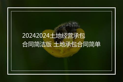 20242024土地经营承包合同简洁版 土地承包合同简单