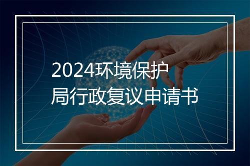 2024环境保护局行政复议申请书