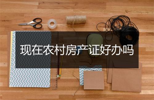 现在农村房产证好办吗