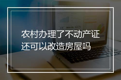 农村办理了不动产证还可以改造房屋吗