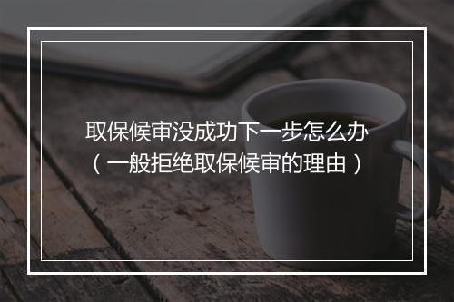 取保候审没成功下一步怎么办（一般拒绝取保候审的理由）