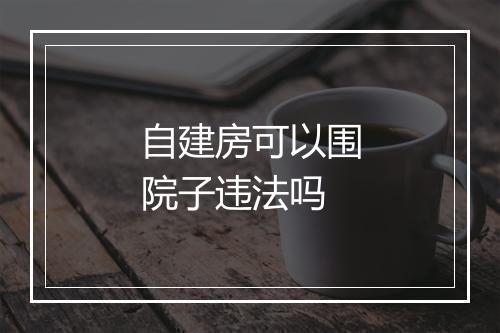 自建房可以围院子违法吗