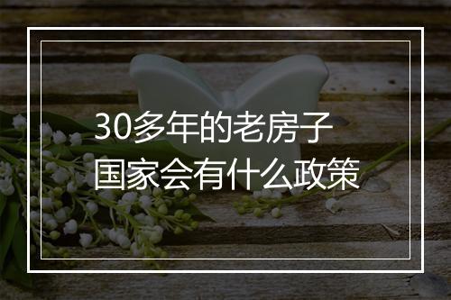 30多年的老房子国家会有什么政策