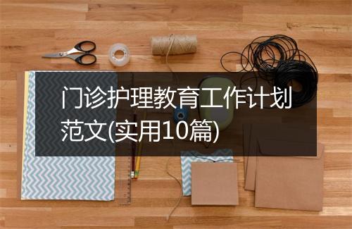 门诊护理教育工作计划范文(实用10篇)