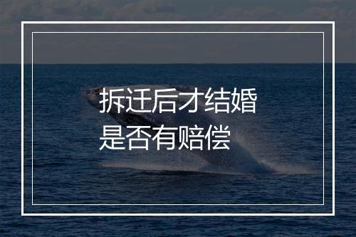 拆迁后才结婚是否有赔偿