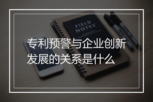 专利预警与企业创新发展的关系是什么
