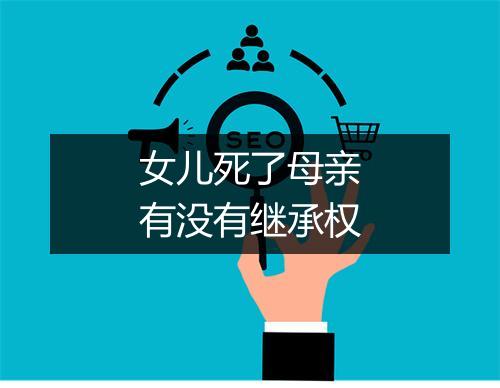 女儿死了母亲有没有继承权