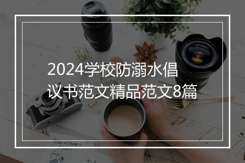 2024学校防溺水倡议书范文精品范文8篇