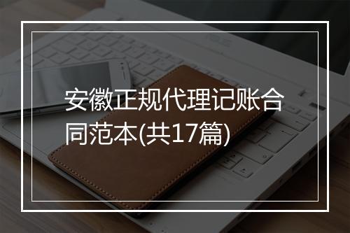 安徽正规代理记账合同范本(共17篇)
