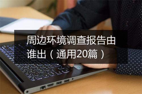 周边环境调查报告由谁出（通用20篇）