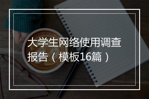 大学生网络使用调查报告（模板16篇）