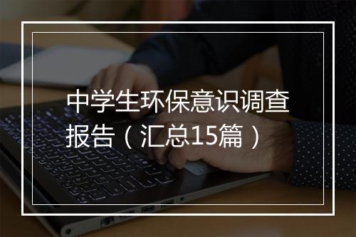 中学生环保意识调查报告（汇总15篇）