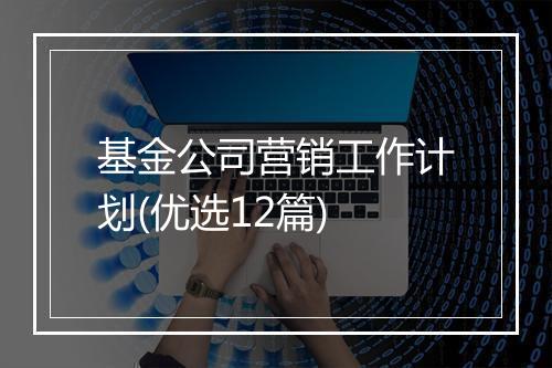 基金公司营销工作计划(优选12篇)