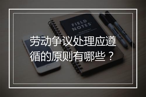 劳动争议处理应遵循的原则有哪些？