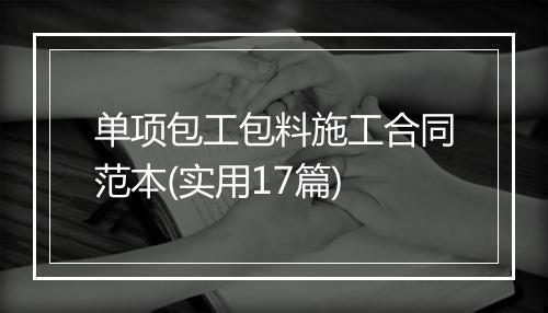 单项包工包料施工合同范本(实用17篇)