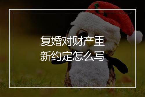 复婚对财产重新约定怎么写