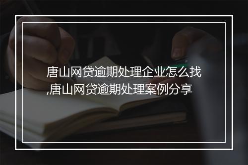 唐山网贷逾期处理企业怎么找,唐山网贷逾期处理案例分享
