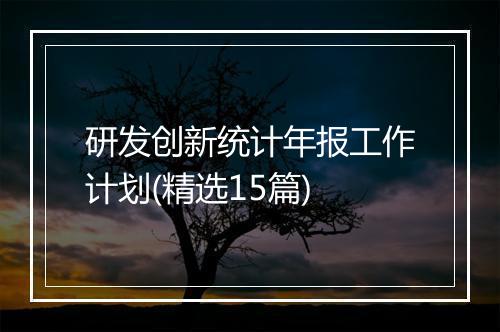 研发创新统计年报工作计划(精选15篇)