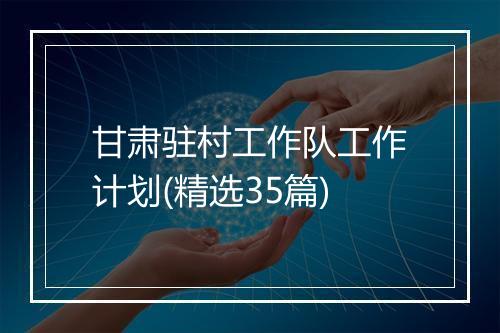 甘肃驻村工作队工作计划(精选35篇)