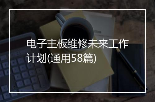 电子主板维修未来工作计划(通用58篇)