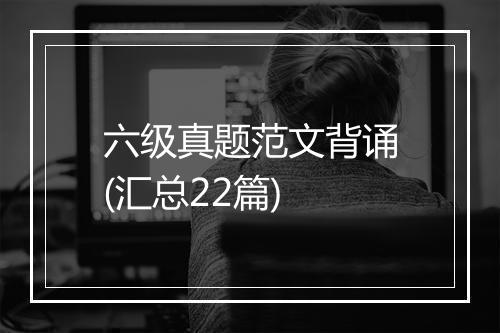 六级真题范文背诵(汇总22篇)