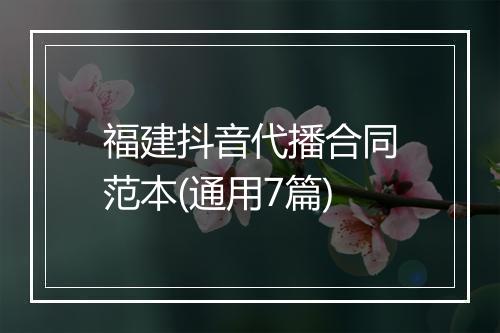 福建抖音代播合同范本(通用7篇)