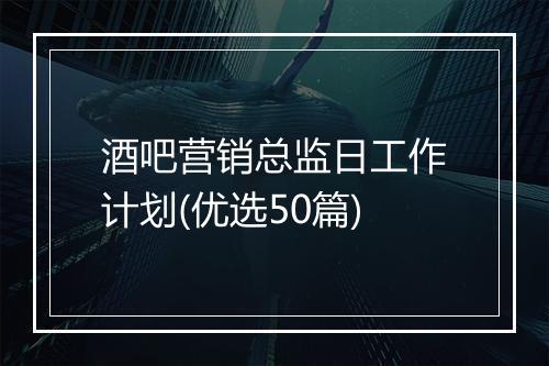 酒吧营销总监日工作计划(优选50篇)