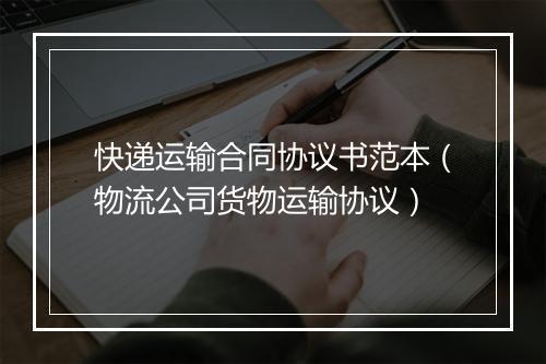 快递运输合同协议书范本（物流公司货物运输协议）