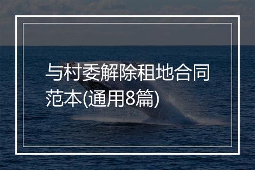 与村委解除租地合同范本(通用8篇)