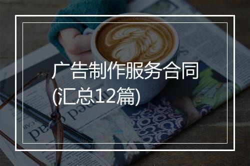 广告制作服务合同(汇总12篇)