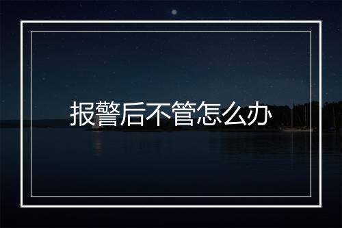 报警后不管怎么办