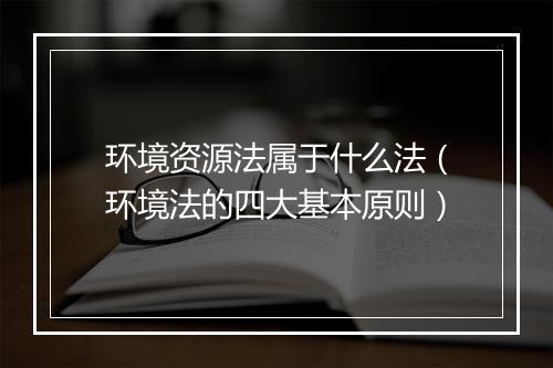 环境资源法属于什么法（环境法的四大基本原则）