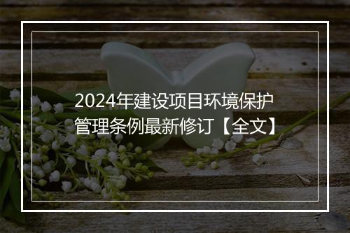 2024年建设项目环境保护管理条例最新修订【全文】