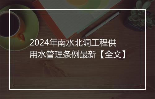 2024年南水北调工程供用水管理条例最新【全文】