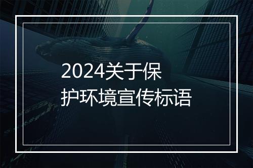 2024关于保护环境宣传标语
