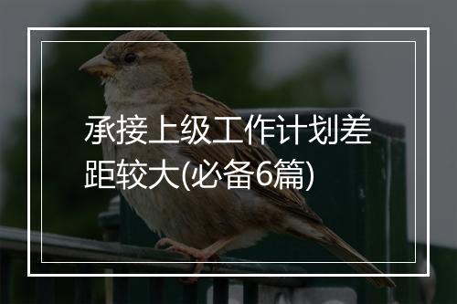 承接上级工作计划差距较大(必备6篇)