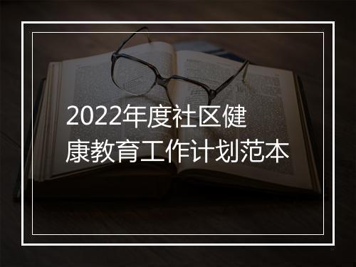 2022年度社区健康教育工作计划范本