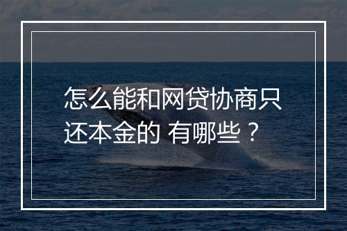 怎么能和网贷协商只还本金的 有哪些？