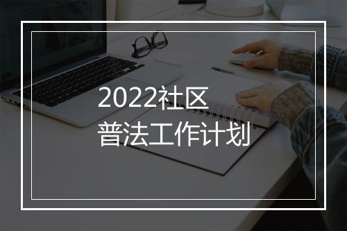 2022社区普法工作计划