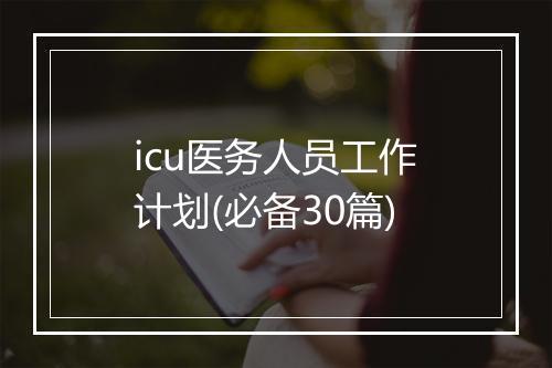 icu医务人员工作计划(必备30篇)