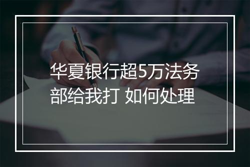 华夏银行超5万法务部给我打 如何处理