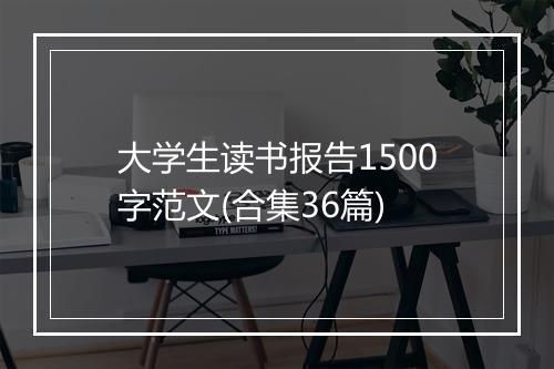 大学生读书报告1500字范文(合集36篇)