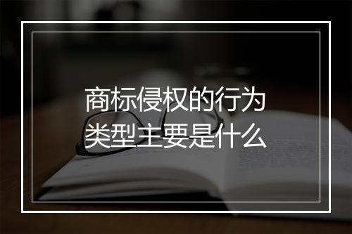 商标侵权的行为类型主要是什么