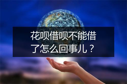 花呗借呗不能借了怎么回事儿？