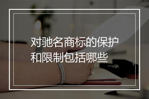 对驰名商标的保护和限制包括哪些