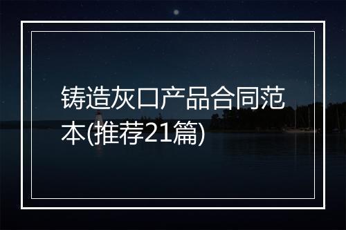 铸造灰口产品合同范本(推荐21篇)