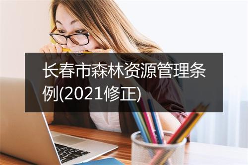 长春市森林资源管理条例(2021修正)