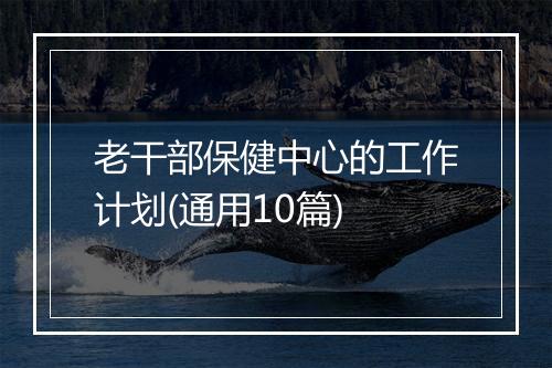 老干部保健中心的工作计划(通用10篇)