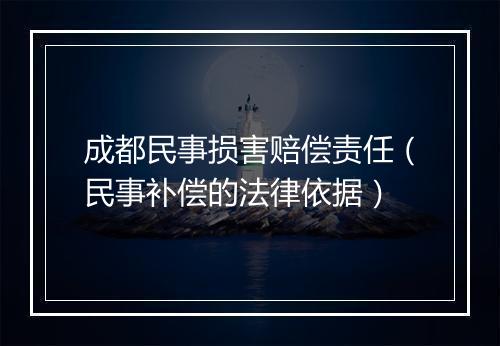 成都民事损害赔偿责任（民事补偿的法律依据）