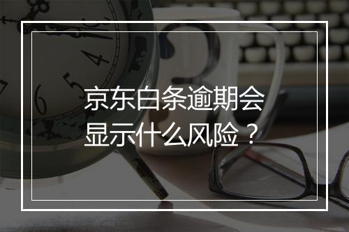 京东白条逾期会显示什么风险？